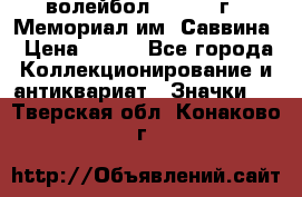 15.1) волейбол :  1982 г - Мемориал им. Саввина › Цена ­ 399 - Все города Коллекционирование и антиквариат » Значки   . Тверская обл.,Конаково г.